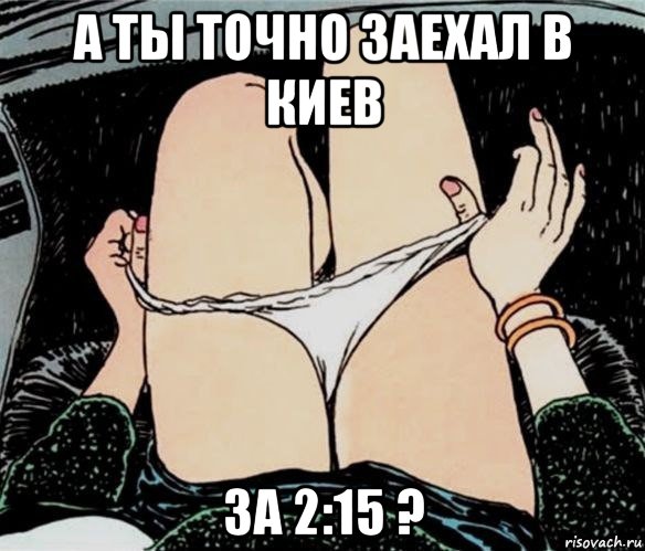 а ты точно заехал в киев за 2:15 ?, Мем А ты точно