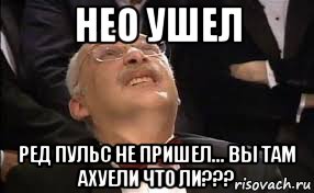 нео ушел ред пульс не пришел... вы там ахуели что ли???, Мем Александр Друзь