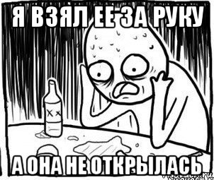 я взял ее за руку а она не открылась, Мем Алкоголик-кадр