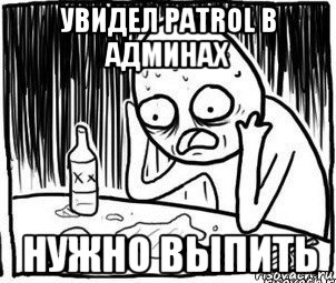 увидел patrol в админах нужно выпить