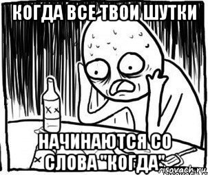 когда все твои шутки начинаются со слова "когда", Мем Алкоголик-кадр