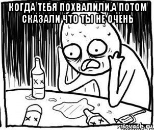 когда тебя похвалили,а потом сказали что ты не очень , Мем Алкоголик-кадр