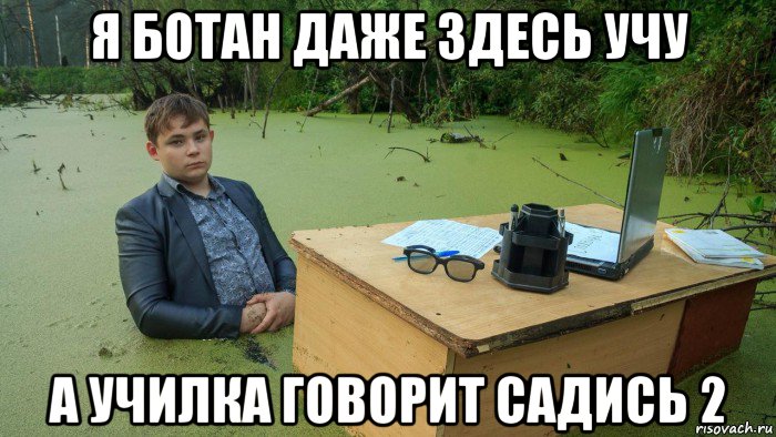 я ботан даже здесь учу а училка говорит садись 2, Мем  Парень сидит в болоте