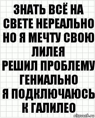 Знать всё на свете нереально
Но я мечту свою лилея
Решил проблему гениально
Я подключаюсь к Галилео, Комикс  бумага