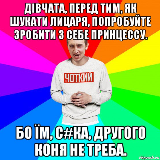 дівчата, перед тим, як шукати лицаря, попробуйте зробити з себе принцессу. бо їм, с#ка, другого коня не треба., Мем Чоткий