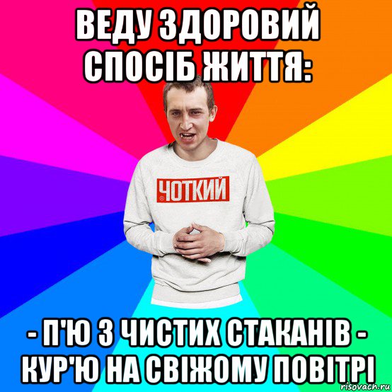 веду здоровий спосіб життя: - п'ю з чистих стаканів - кур'ю на свіжому повітрі, Мем Чоткий