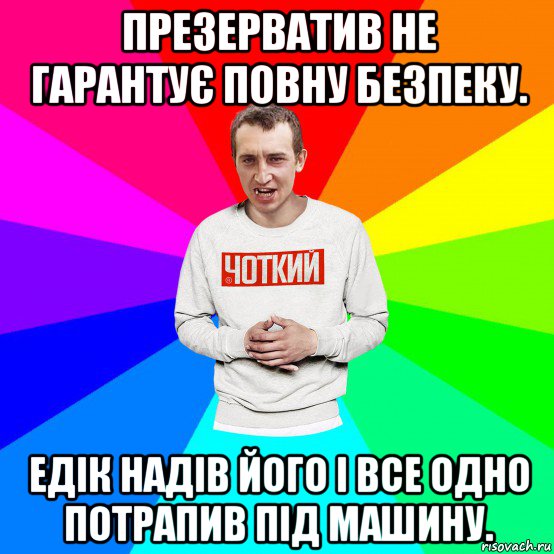 презерватив не гарантує повну безпеку. едік надів його і все одно потрапив під машину., Мем Чоткий