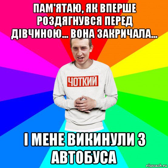 пам'ятаю, як вперше роздягнувся перед дівчиною... вона закричала... і мене викинули з автобуса, Мем Чоткий