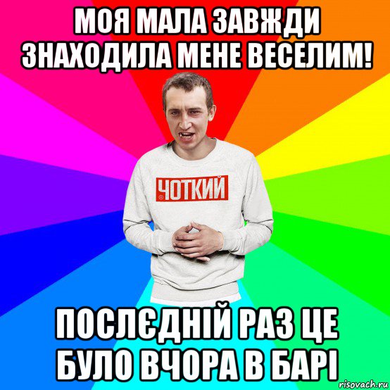 моя мала завжди знаходила мене веселим! послєдній раз це було вчора в барі, Мем Чоткий