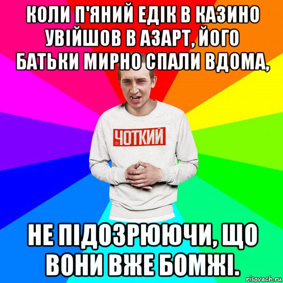 коли п'яний едік в казино увійшов в азарт, його батьки мирно спали вдома, не підозрюючи, що вони вже бомжі., Мем Чоткий