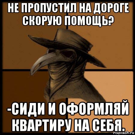 не пропустил на дороге скорую помощь? -сиди и оформляй квартиру на себя., Мем  Чума