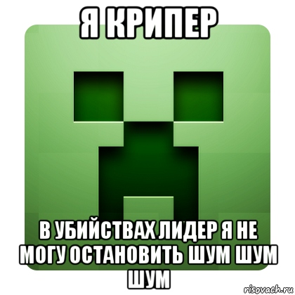 я крипер в убийствах лидер я не могу остановить шум шум шум