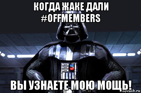 когда жаке дали #offmembers вы узнаете мою мощь!