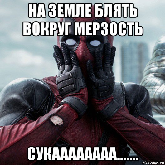 на земле блять вокруг мерзость сукаааааааа.......