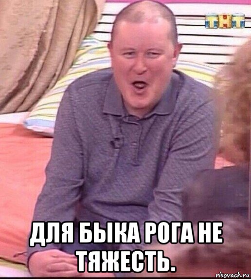  для быка рога не тяжесть.