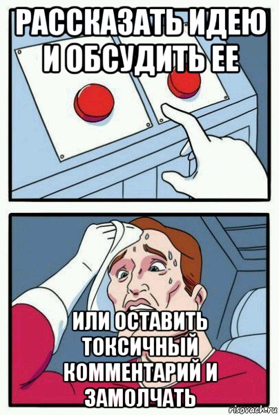 рассказать идею и обсудить ее или оставить токсичный комментарий и замолчать, Мем Две кнопки