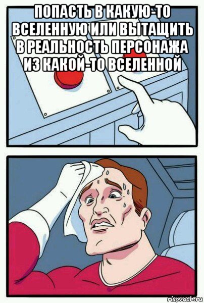 попасть в какую-то вселенную или вытащить в реальность персонажа из какой-то вселенной , Мем Две кнопки