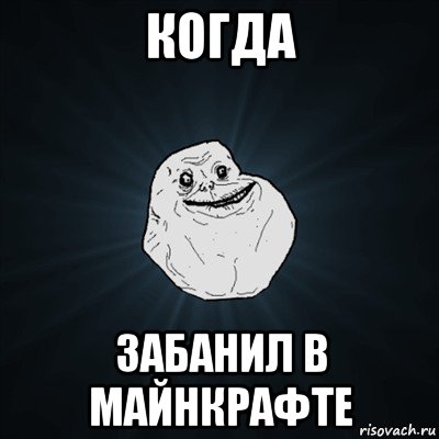 когда забанил в майнкрафте, Мем Forever Alone