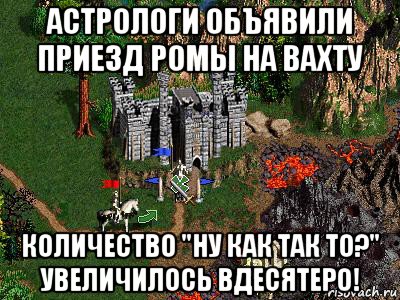 астрологи объявили приезд ромы на вахту количество "ну как так то?" увеличилось вдесятеро!, Мем Герои 3