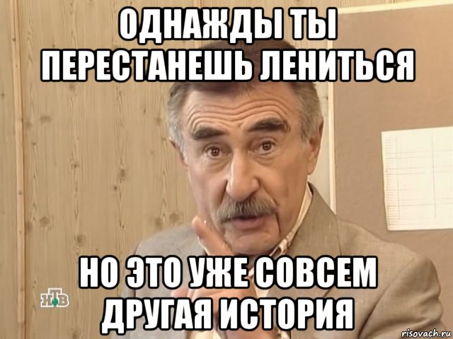 однажды ты перестанешь лениться но это уже совсем другая история, Мем Каневский (Но это уже совсем другая история)