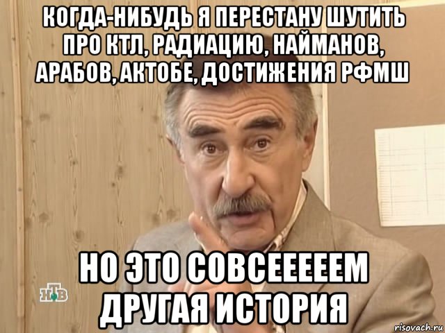 когда-нибудь я перестану шутить про ктл, радиацию, найманов, арабов, актобе, достижения рфмш но это совсееееем другая история, Мем Каневский (Но это уже совсем другая история)