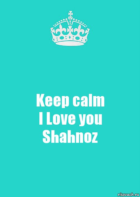 Keep calm
I Love you
Shahnoz