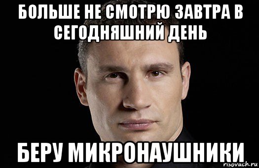 больше не смотрю завтра в сегодняшний день беру микронаушники, Мем Кличко