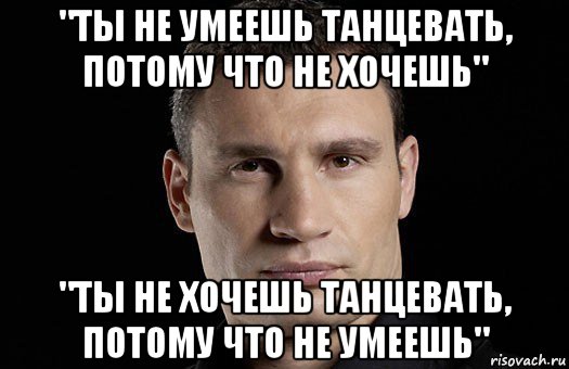 "ты не умеешь танцевать, потому что не хочешь" "ты не хочешь танцевать, потому что не умеешь", Мем Кличко