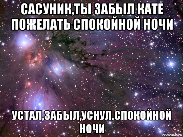 сасуник,ты забыл кате пожелать спокойной ночи устал,забыл,уснул.спокойной ночи, Мем Космос