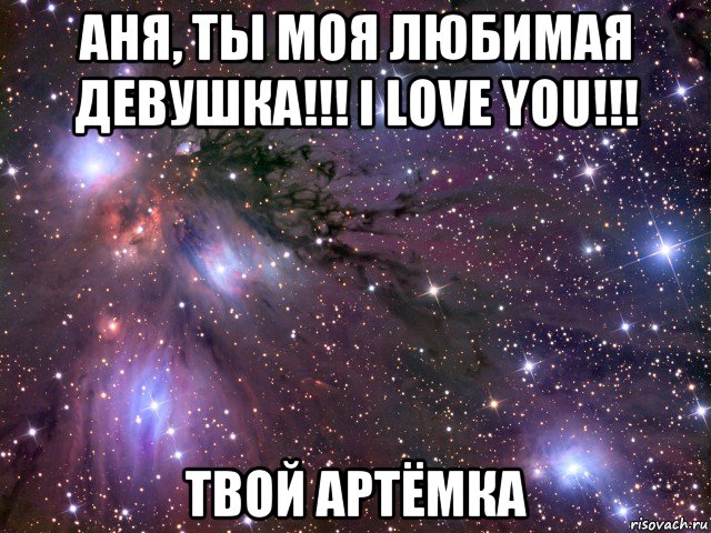 аня, ты моя любимая девушка!!! i love you!!! твой артёмка, Мем Космос