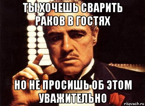 ты хочешь сварить раков в гостях но не просишь об этом уважительно, Мем крестный отец