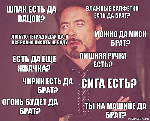 шпак есть да вацок? влажные салфетки есть да брат? есть да еще жвачка? огонь будет да брат? сига есть? лишняя ручка есть? чирик есть да брат? ты на машине да брат? любую тетрадь дай да, я все равно писать не буду можно да миск брат?, Комикс мое лицо