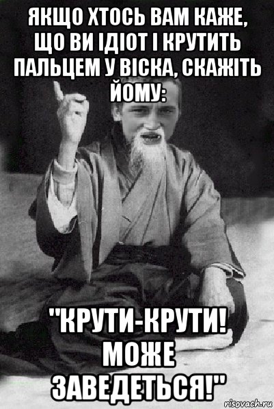 якщо хтось вам каже, що ви ідіот і крутить пальцем у віска, скажіть йому: "крути-крути! може заведеться!", Мем Мудрий паца