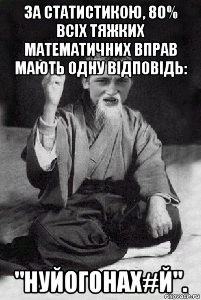 за статистикою, 80% всіх тяжких математичних вправ мають одну відповідь: "нуйогонах#й"., Мем Мудрий паца