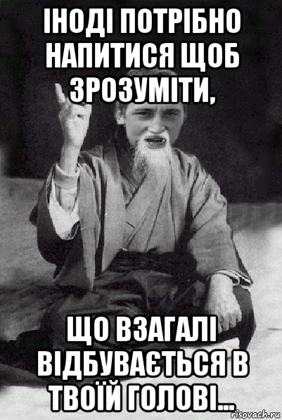 іноді потрібно напитися щоб зрозуміти, що взагалі відбувається в твоїй голові..., Мем Мудрий паца