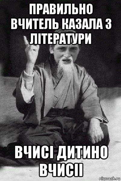 правильно вчитель казала з літератури вчисі дитино вчисіі, Мем Мудрий паца