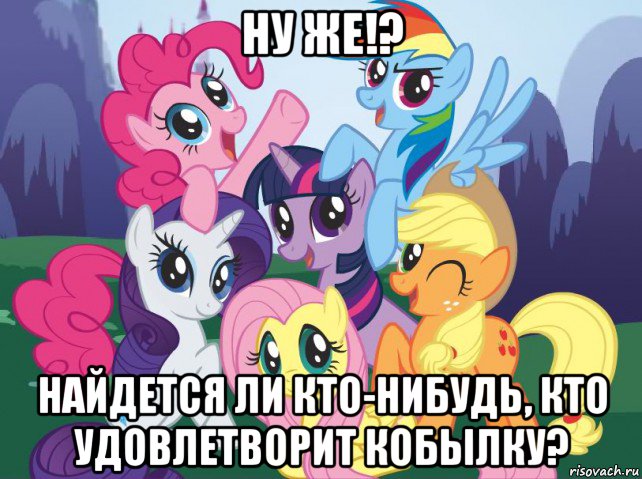 ну же!? найдется ли кто-нибудь, кто удовлетворит кобылку?, Мем My little pony