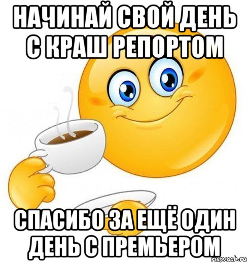 начинай свой день с краш репортом спасибо за ещё один день с премьером, Мем Начинай свой день