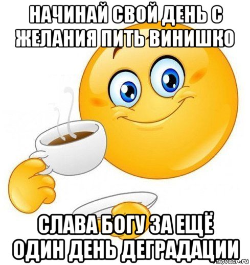 начинай свой день с желания пить винишко слава богу за ещё один день деградации