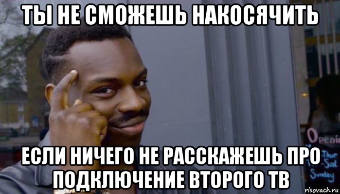 ты не сможешь накосячить если ничего не расскажешь про подключение второго тв, Мем Не делай не будет