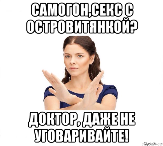 самогон,секс с островитянкой? доктор, даже не уговаривайте!, Мем Не зовите