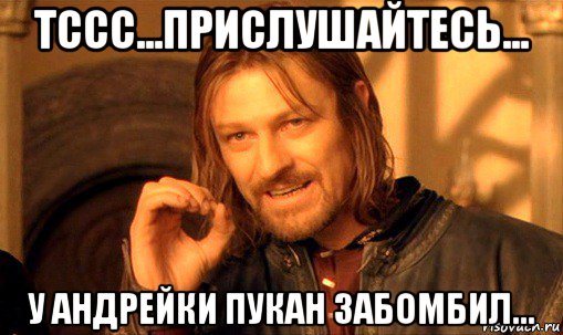 тссс...прислушайтесь... у андрейки пукан забомбил..., Мем Нельзя просто так взять и (Боромир мем)