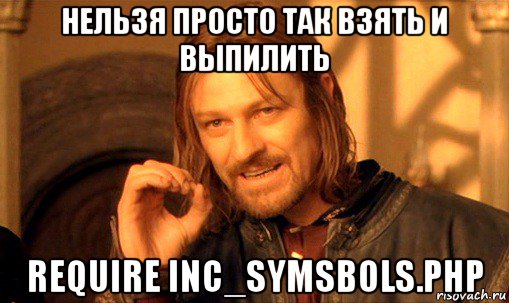 нельзя просто так взять и выпилить require inc_symsbols.php, Мем Нельзя просто так взять и (Боромир мем)