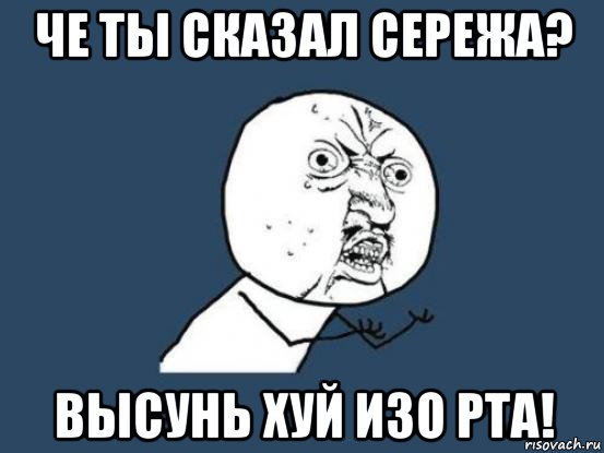 че ты сказал сережа? высунь хуй изо рта!, Мем Ну почему