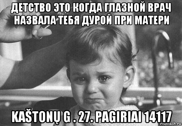 детство это когда глазной врач назвала тебя дурой при матери kaštonų g . 27. pagiriai 14117