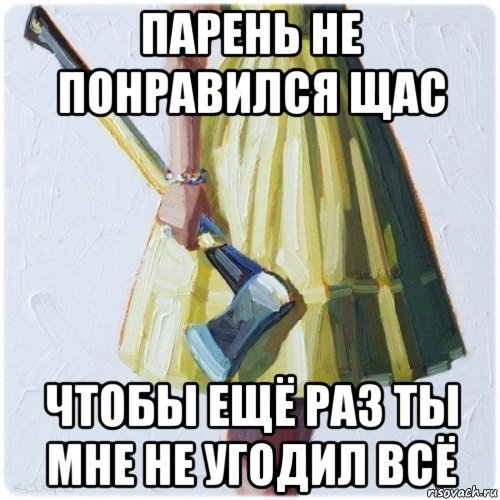 парень не понравился щас чтобы ещё раз ты мне не угодил всё, Мем  парень говоришь мой нравится