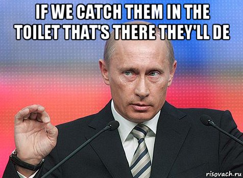 if we catch them in the toilet that's there they'll de , Мем путин