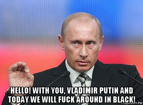  hello! with you, vladimir putin and today we will fuck around in black!, Мем путин