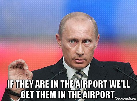  if they are in the airport we'll get them in the airport., Мем путин