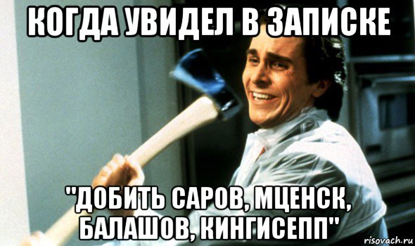 когда увидел в записке "добить саров, мценск, балашов, кингисепп", Мем Психопат с топором